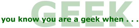 You Know You Are A Geek When...